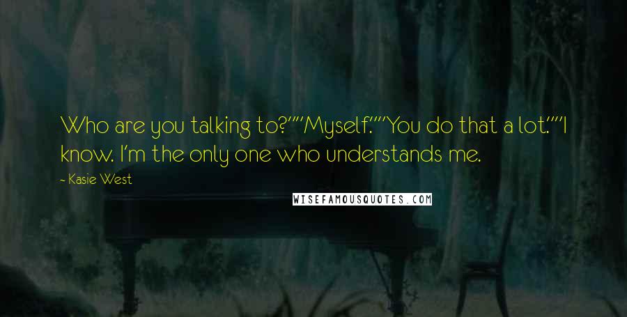 Kasie West Quotes: Who are you talking to?""Myself.""You do that a lot.""I know. I'm the only one who understands me.