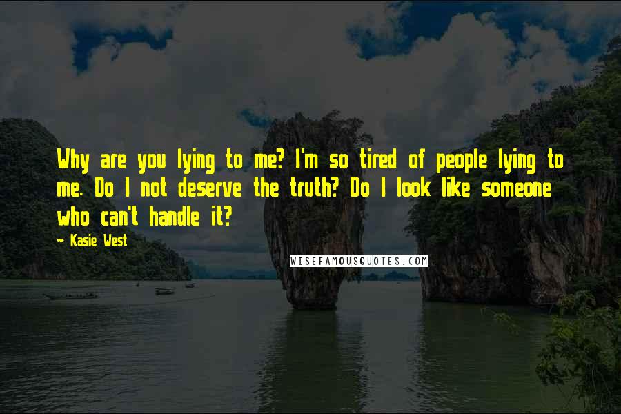 Kasie West Quotes: Why are you lying to me? I'm so tired of people lying to me. Do I not deserve the truth? Do I look like someone who can't handle it?