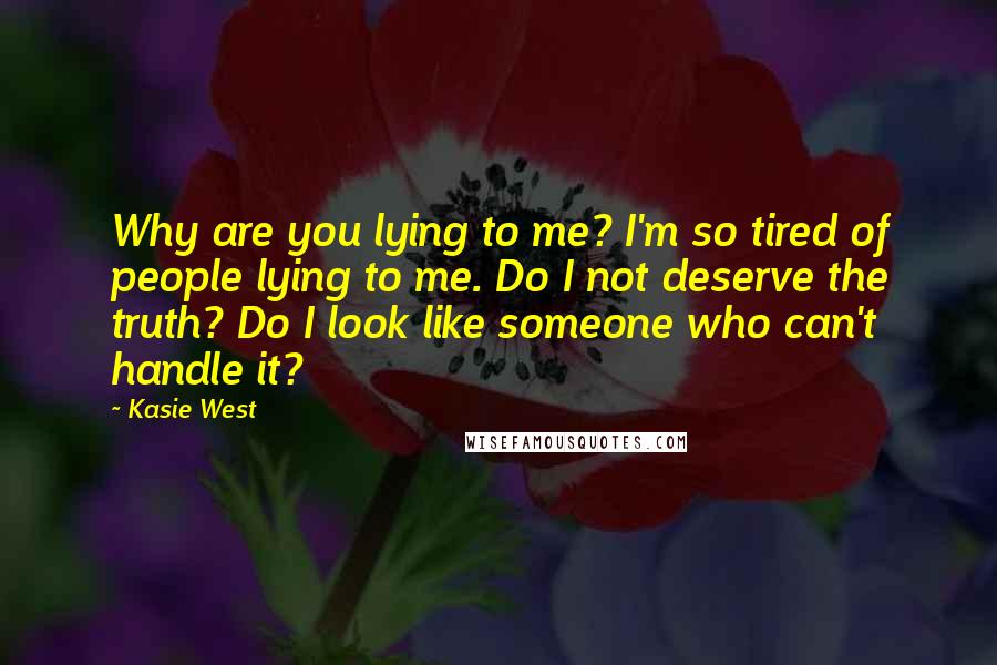 Kasie West Quotes: Why are you lying to me? I'm so tired of people lying to me. Do I not deserve the truth? Do I look like someone who can't handle it?