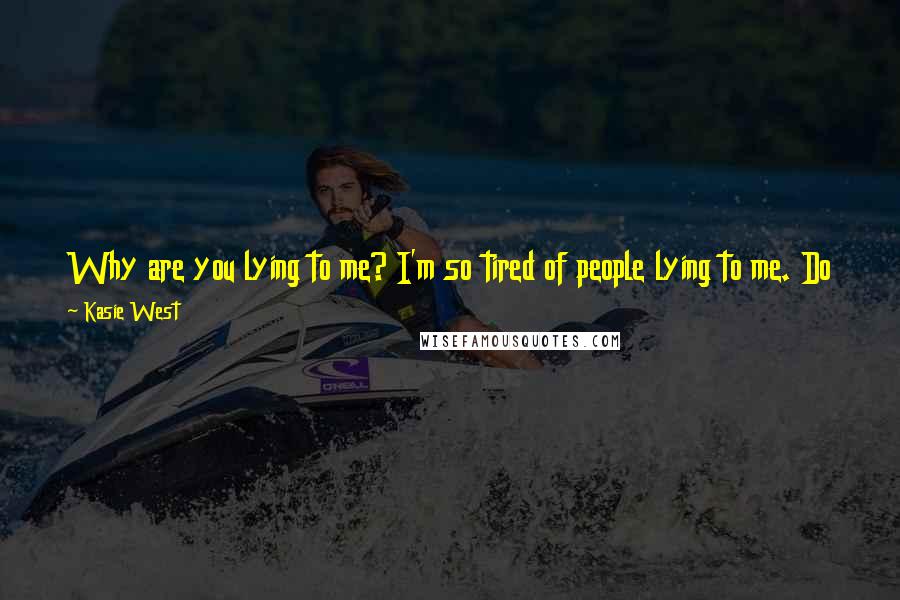 Kasie West Quotes: Why are you lying to me? I'm so tired of people lying to me. Do I not deserve the truth? Do I look like someone who can't handle it?