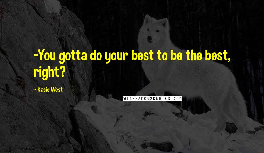 Kasie West Quotes: -You gotta do your best to be the best, right?