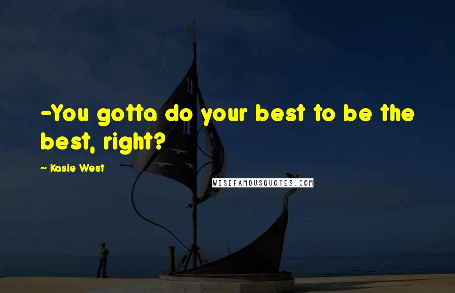 Kasie West Quotes: -You gotta do your best to be the best, right?