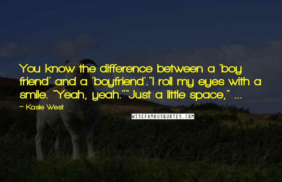 Kasie West Quotes: You know the difference between a 'boy friend' and a 'boyfriend'."I roll my eyes with a smile. "Yeah, yeah.""Just a little space," ...