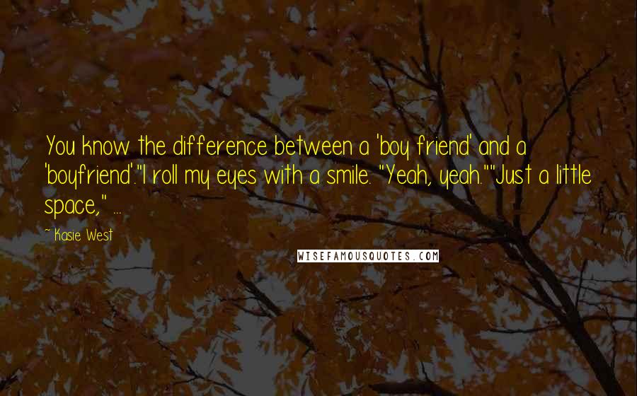 Kasie West Quotes: You know the difference between a 'boy friend' and a 'boyfriend'."I roll my eyes with a smile. "Yeah, yeah.""Just a little space," ...