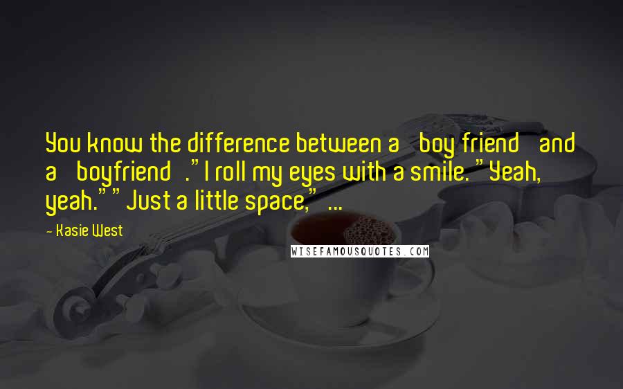 Kasie West Quotes: You know the difference between a 'boy friend' and a 'boyfriend'."I roll my eyes with a smile. "Yeah, yeah.""Just a little space," ...