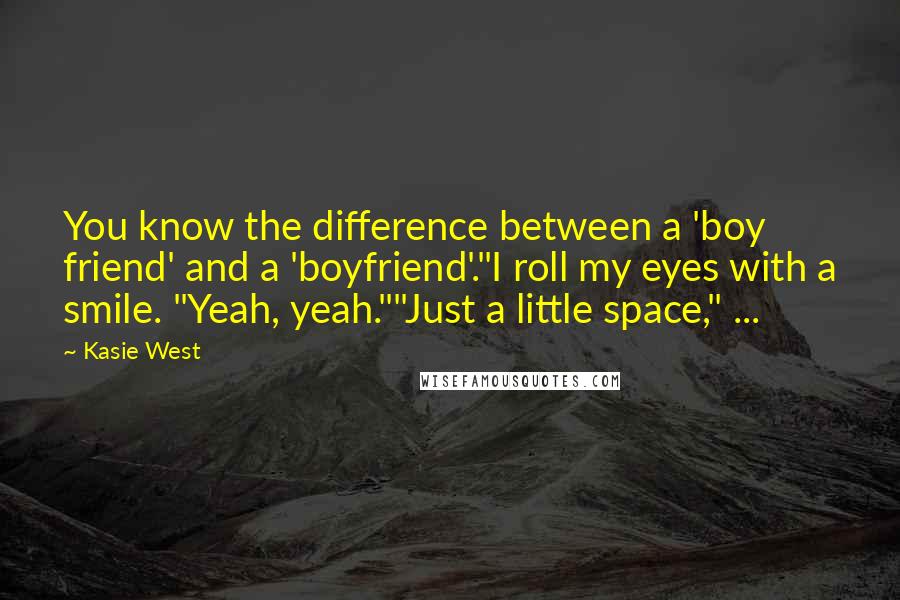 Kasie West Quotes: You know the difference between a 'boy friend' and a 'boyfriend'."I roll my eyes with a smile. "Yeah, yeah.""Just a little space," ...