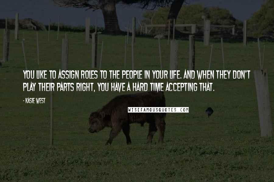 Kasie West Quotes: You like to assign roles to the people in your life. And when they don't play their parts right, you have a hard time accepting that.