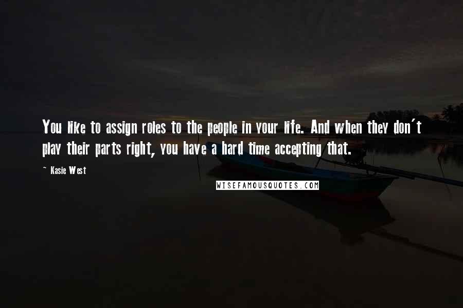 Kasie West Quotes: You like to assign roles to the people in your life. And when they don't play their parts right, you have a hard time accepting that.