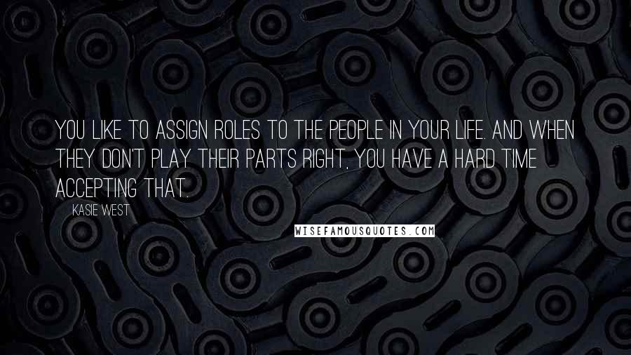 Kasie West Quotes: You like to assign roles to the people in your life. And when they don't play their parts right, you have a hard time accepting that.