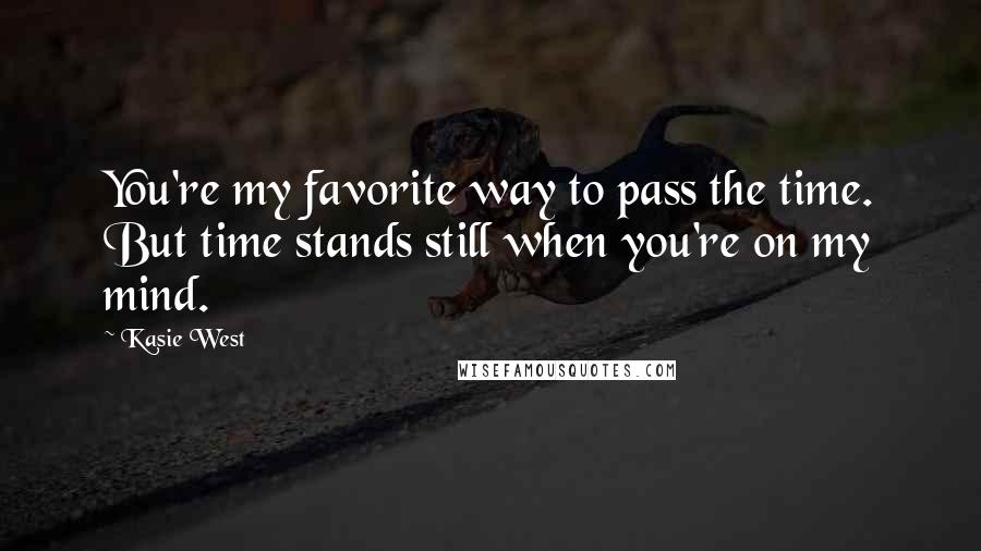 Kasie West Quotes: You're my favorite way to pass the time. But time stands still when you're on my mind.