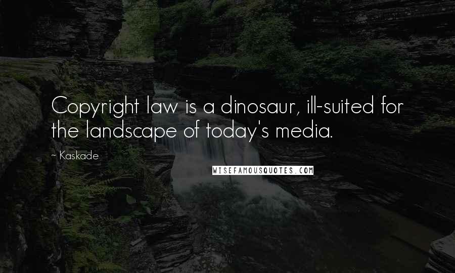 Kaskade Quotes: Copyright law is a dinosaur, ill-suited for the landscape of today's media.