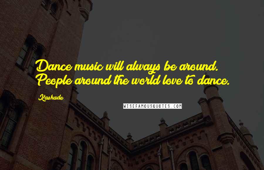 Kaskade Quotes: Dance music will always be around. People around the world love to dance.