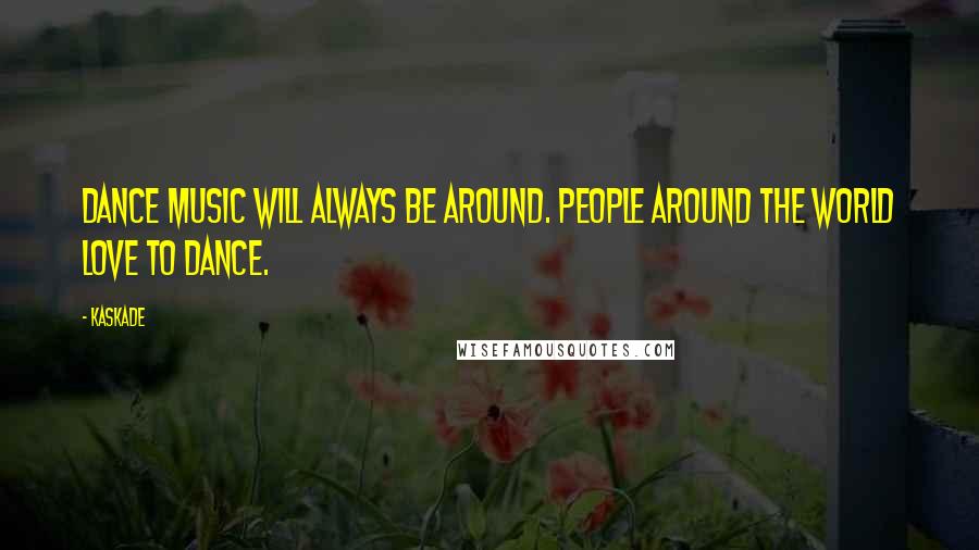 Kaskade Quotes: Dance music will always be around. People around the world love to dance.