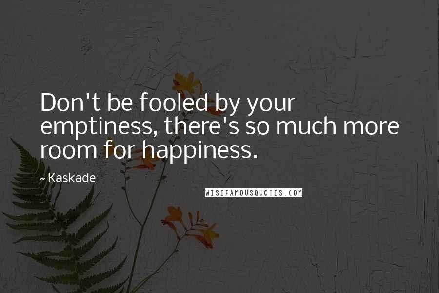 Kaskade Quotes: Don't be fooled by your emptiness, there's so much more room for happiness.