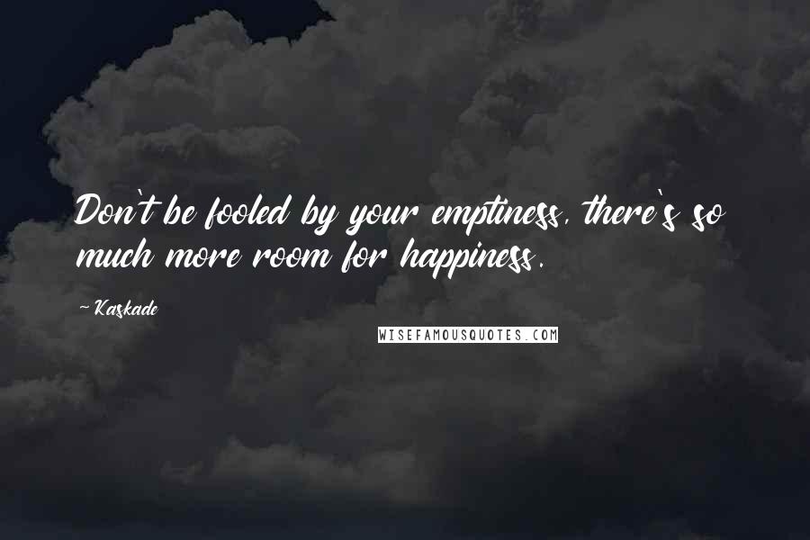 Kaskade Quotes: Don't be fooled by your emptiness, there's so much more room for happiness.