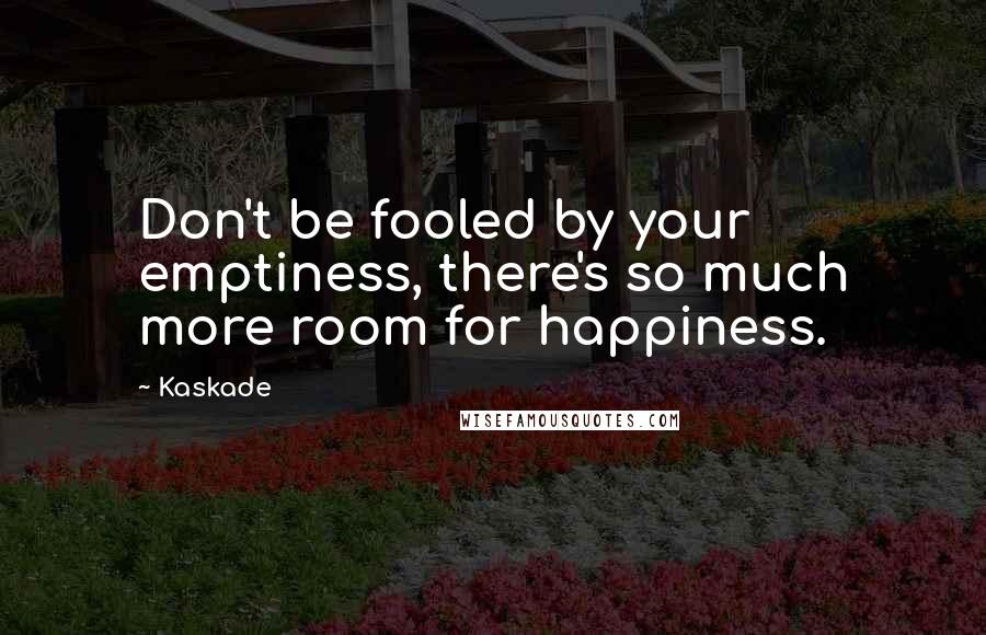 Kaskade Quotes: Don't be fooled by your emptiness, there's so much more room for happiness.