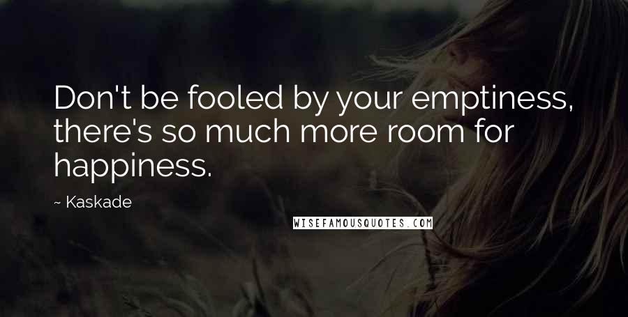 Kaskade Quotes: Don't be fooled by your emptiness, there's so much more room for happiness.