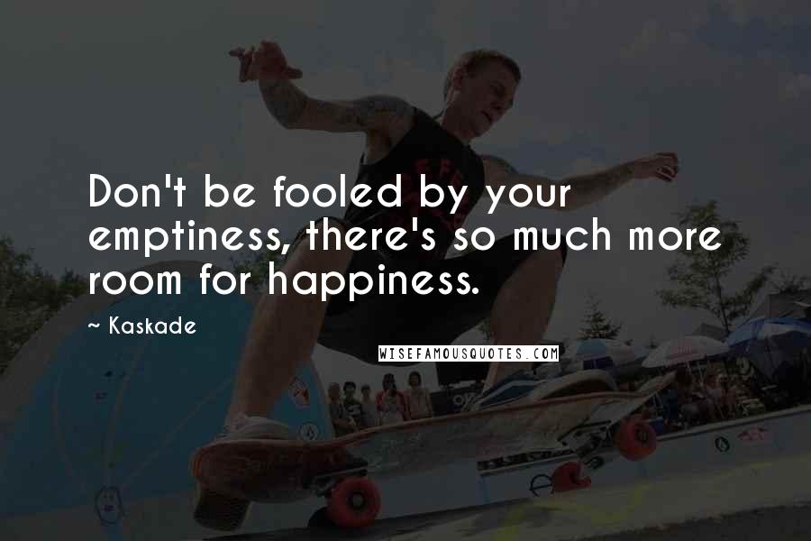 Kaskade Quotes: Don't be fooled by your emptiness, there's so much more room for happiness.