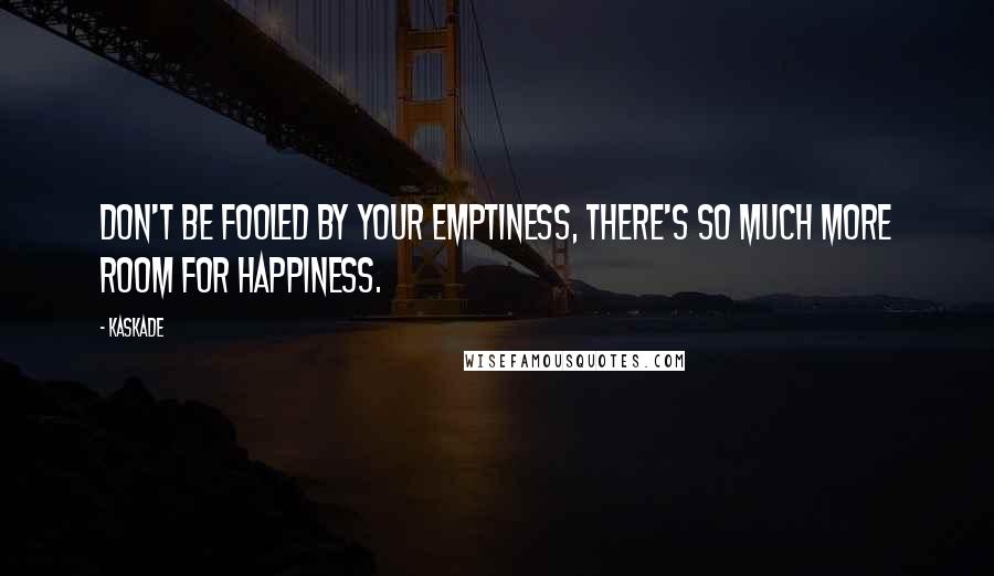 Kaskade Quotes: Don't be fooled by your emptiness, there's so much more room for happiness.