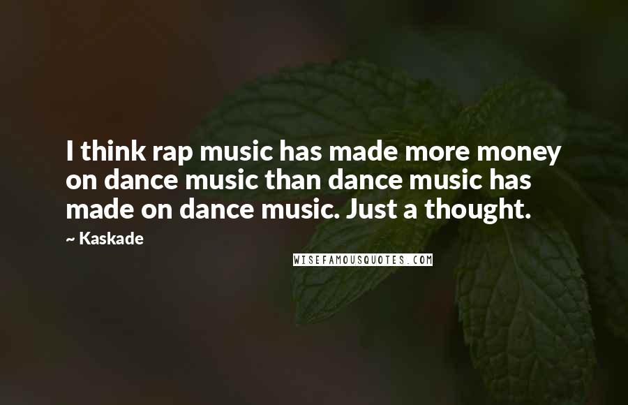 Kaskade Quotes: I think rap music has made more money on dance music than dance music has made on dance music. Just a thought.