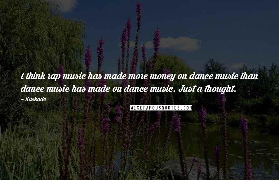 Kaskade Quotes: I think rap music has made more money on dance music than dance music has made on dance music. Just a thought.