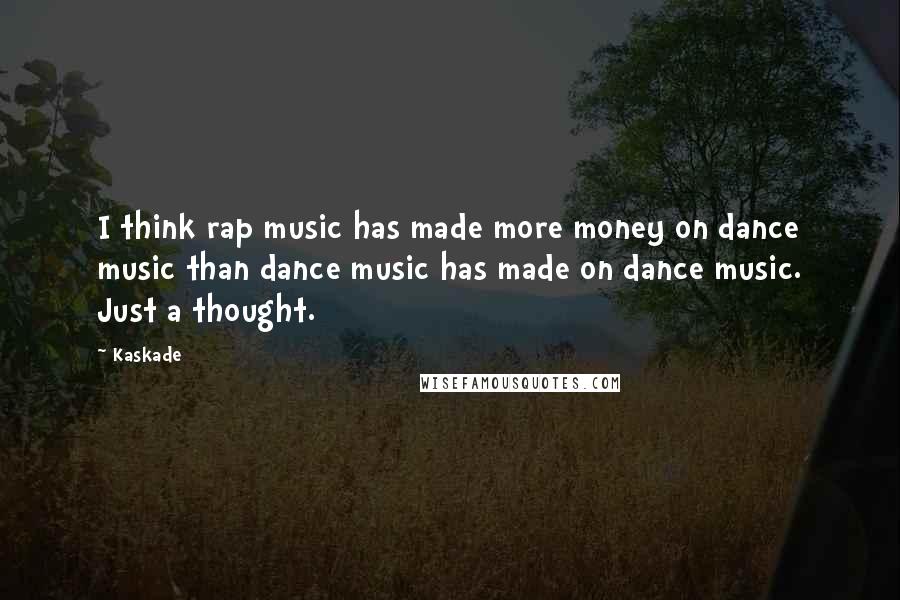 Kaskade Quotes: I think rap music has made more money on dance music than dance music has made on dance music. Just a thought.