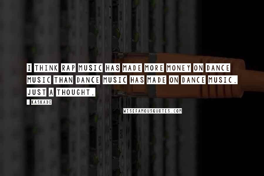 Kaskade Quotes: I think rap music has made more money on dance music than dance music has made on dance music. Just a thought.