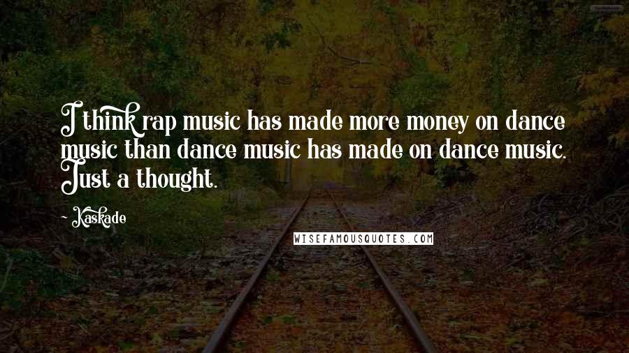 Kaskade Quotes: I think rap music has made more money on dance music than dance music has made on dance music. Just a thought.