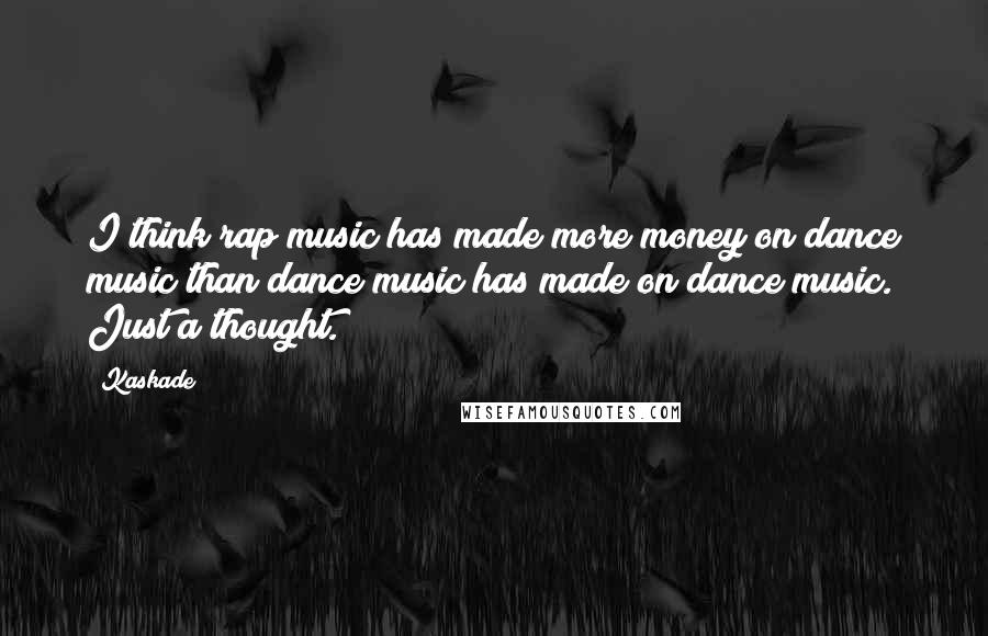 Kaskade Quotes: I think rap music has made more money on dance music than dance music has made on dance music. Just a thought.