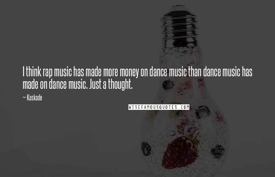 Kaskade Quotes: I think rap music has made more money on dance music than dance music has made on dance music. Just a thought.