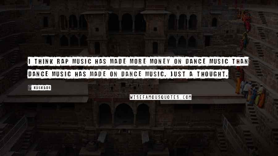 Kaskade Quotes: I think rap music has made more money on dance music than dance music has made on dance music. Just a thought.