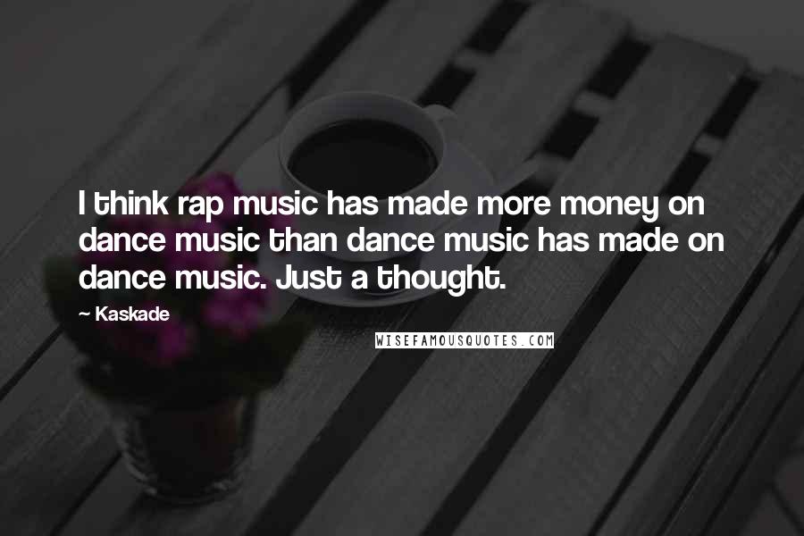 Kaskade Quotes: I think rap music has made more money on dance music than dance music has made on dance music. Just a thought.