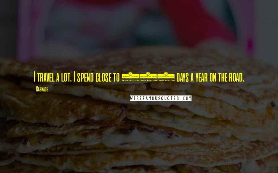 Kaskade Quotes: I travel a lot. I spend close to 300 days a year on the road.