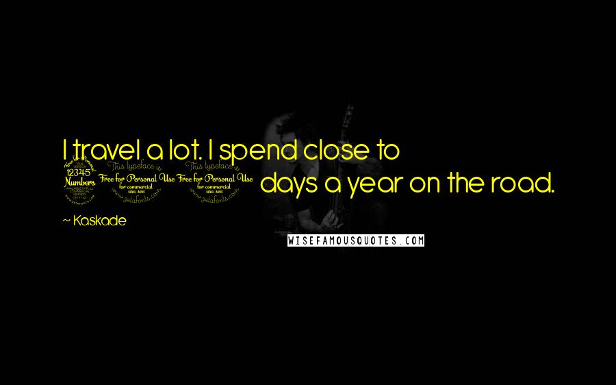 Kaskade Quotes: I travel a lot. I spend close to 300 days a year on the road.