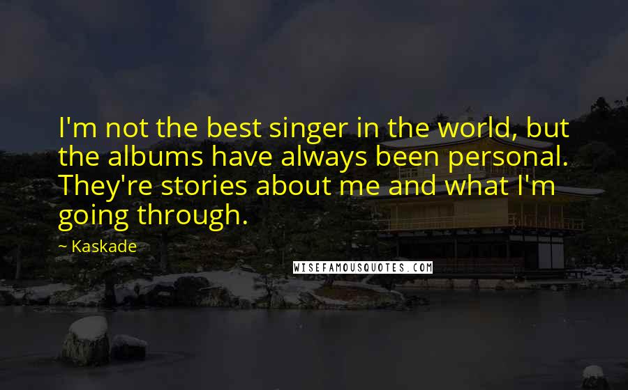 Kaskade Quotes: I'm not the best singer in the world, but the albums have always been personal. They're stories about me and what I'm going through.