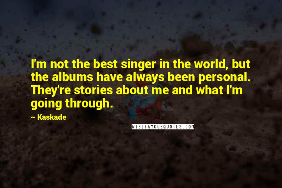 Kaskade Quotes: I'm not the best singer in the world, but the albums have always been personal. They're stories about me and what I'm going through.