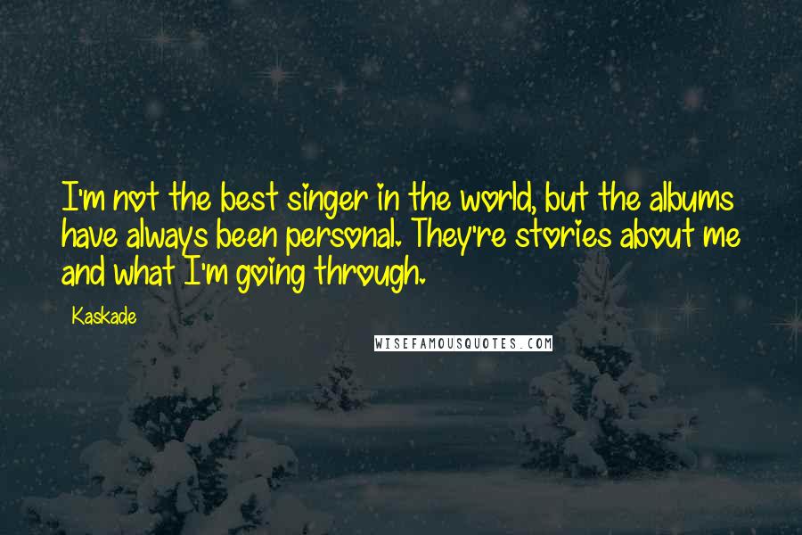 Kaskade Quotes: I'm not the best singer in the world, but the albums have always been personal. They're stories about me and what I'm going through.