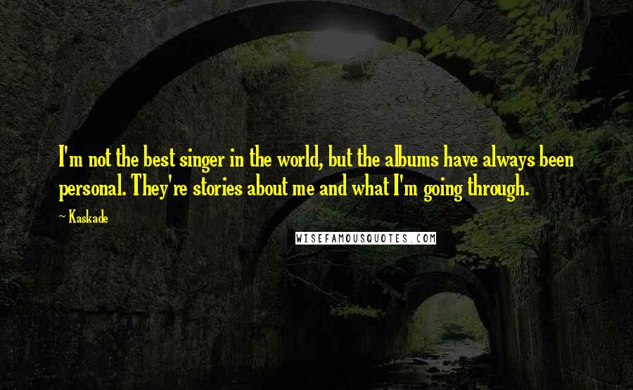 Kaskade Quotes: I'm not the best singer in the world, but the albums have always been personal. They're stories about me and what I'm going through.