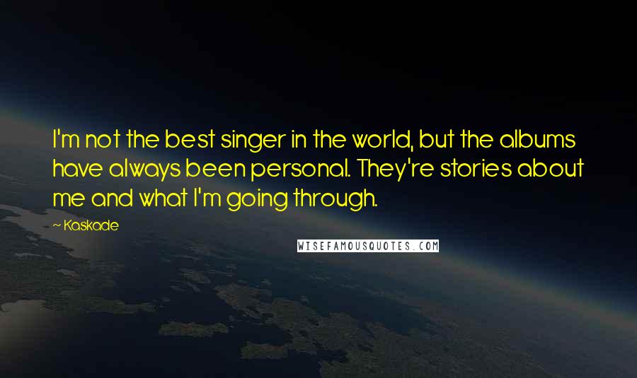 Kaskade Quotes: I'm not the best singer in the world, but the albums have always been personal. They're stories about me and what I'm going through.