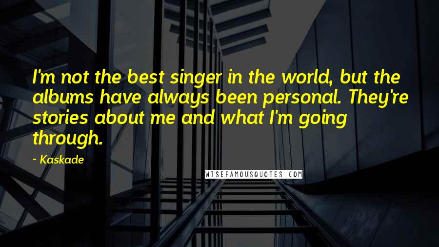 Kaskade Quotes: I'm not the best singer in the world, but the albums have always been personal. They're stories about me and what I'm going through.