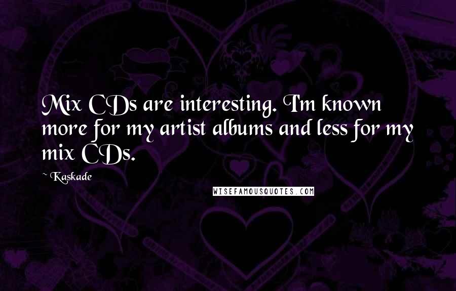 Kaskade Quotes: Mix CDs are interesting. I'm known more for my artist albums and less for my mix CDs.