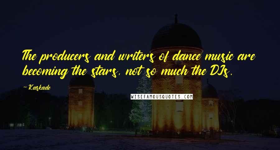Kaskade Quotes: The producers and writers of dance music are becoming the stars, not so much the DJs.