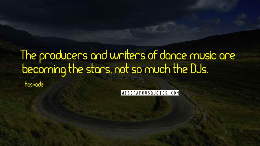 Kaskade Quotes: The producers and writers of dance music are becoming the stars, not so much the DJs.
