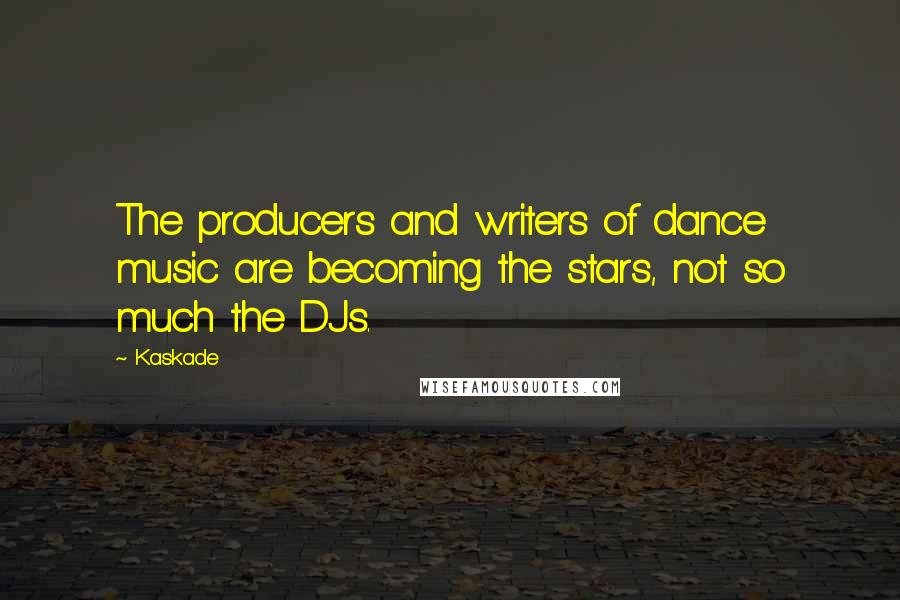 Kaskade Quotes: The producers and writers of dance music are becoming the stars, not so much the DJs.