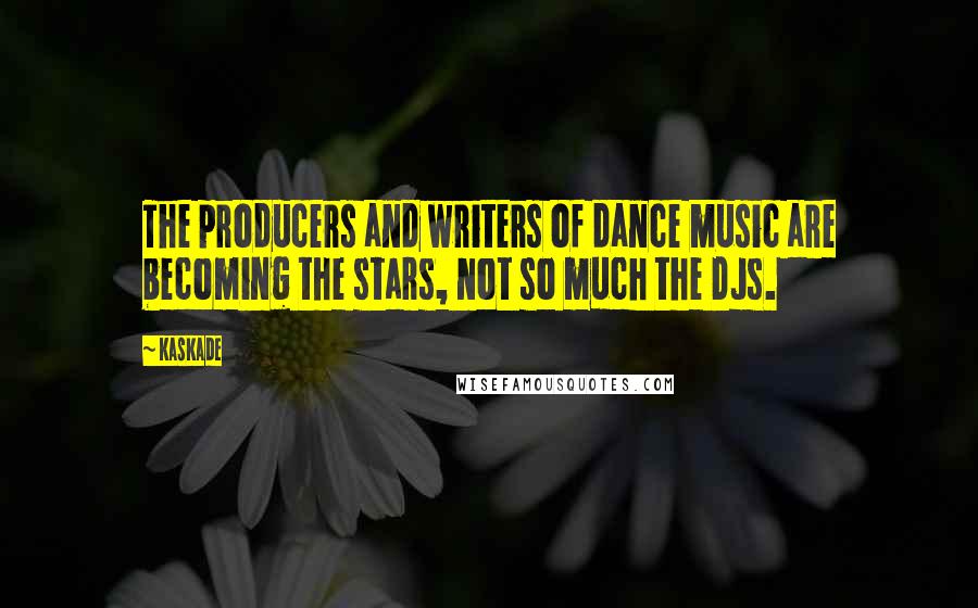 Kaskade Quotes: The producers and writers of dance music are becoming the stars, not so much the DJs.