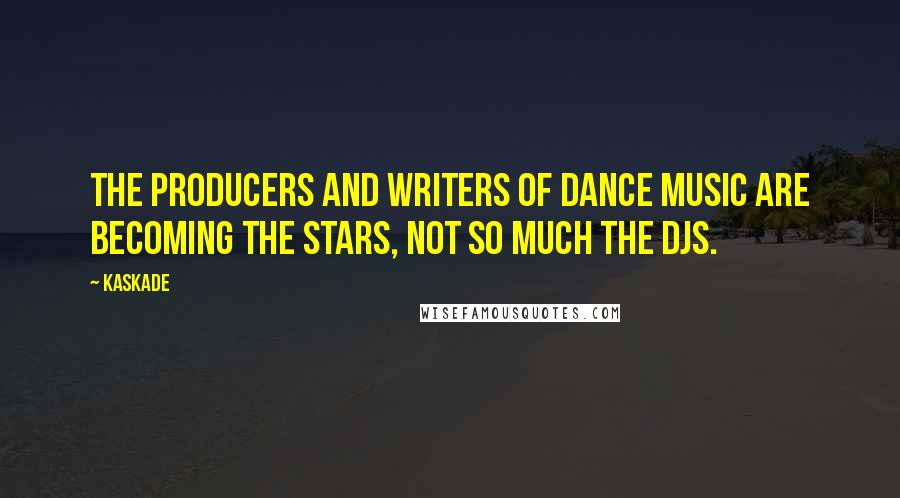 Kaskade Quotes: The producers and writers of dance music are becoming the stars, not so much the DJs.