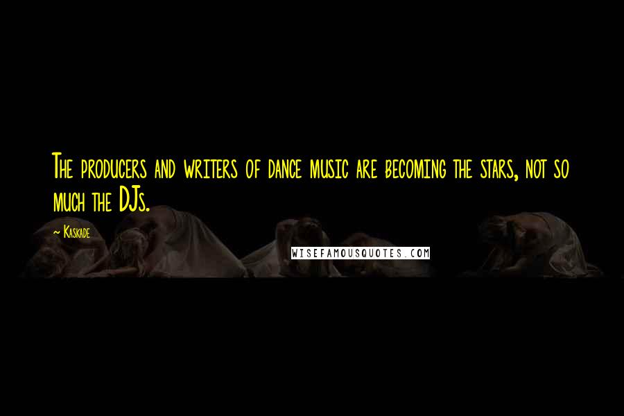 Kaskade Quotes: The producers and writers of dance music are becoming the stars, not so much the DJs.