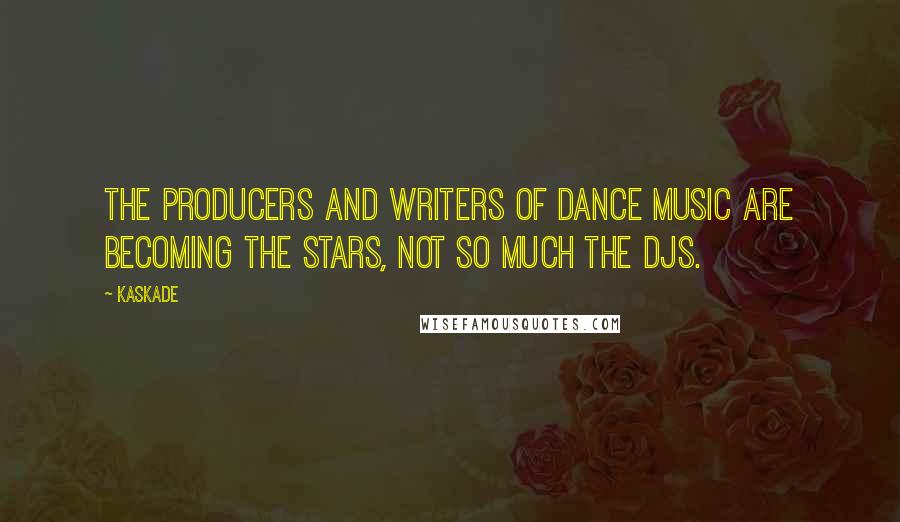 Kaskade Quotes: The producers and writers of dance music are becoming the stars, not so much the DJs.