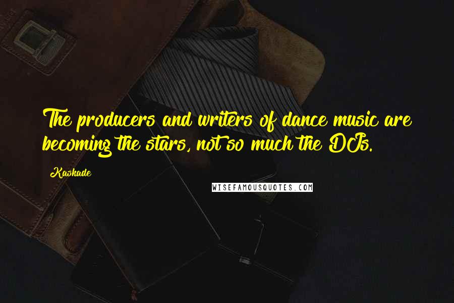 Kaskade Quotes: The producers and writers of dance music are becoming the stars, not so much the DJs.