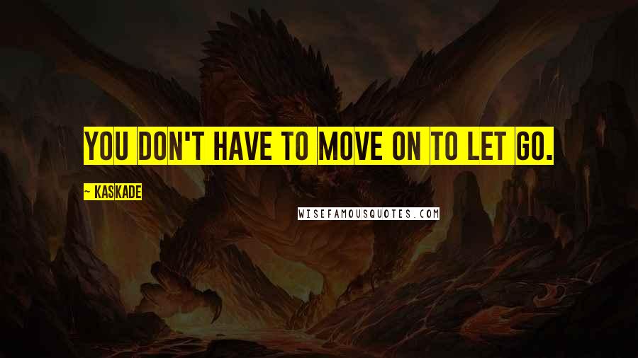 Kaskade Quotes: You don't have to move on to let go.